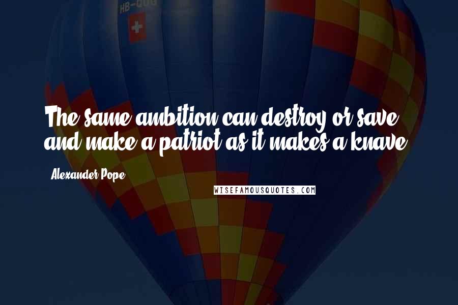 Alexander Pope quotes: The same ambition can destroy or save, and make a patriot as it makes a knave.