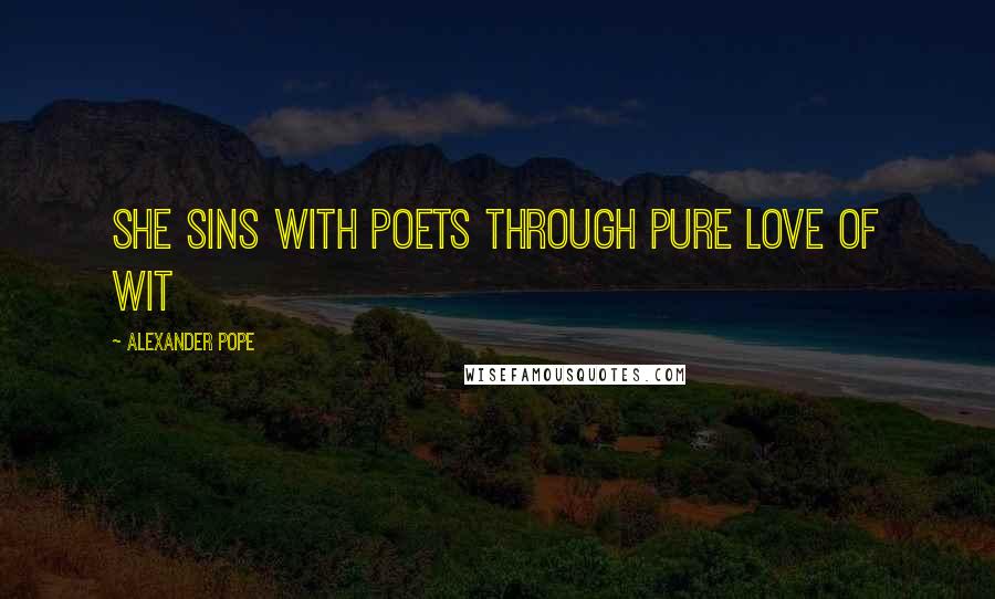 Alexander Pope quotes: She sins with poets through pure love of wit