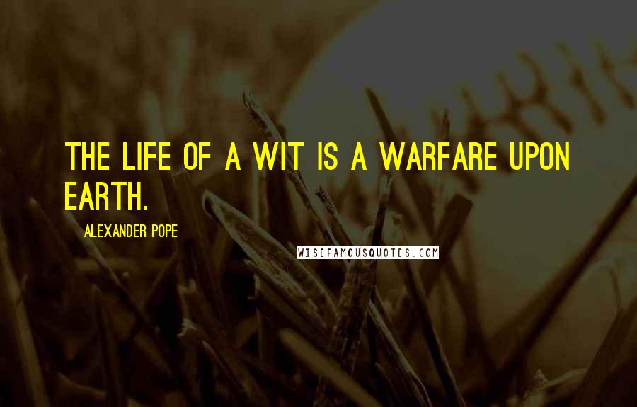 Alexander Pope quotes: The life of a wit is a warfare upon earth.