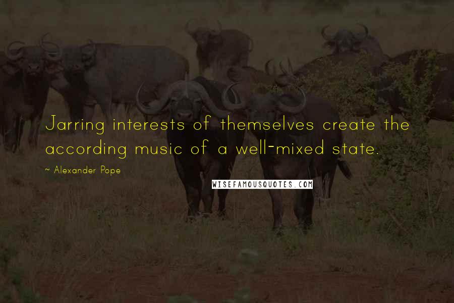 Alexander Pope quotes: Jarring interests of themselves create the according music of a well-mixed state.