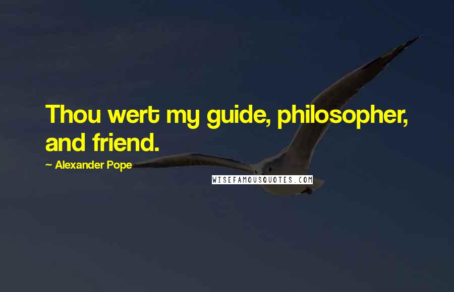 Alexander Pope quotes: Thou wert my guide, philosopher, and friend.