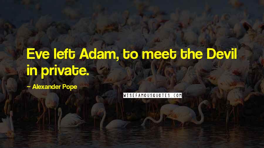 Alexander Pope quotes: Eve left Adam, to meet the Devil in private.