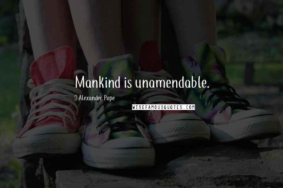 Alexander Pope quotes: Mankind is unamendable.