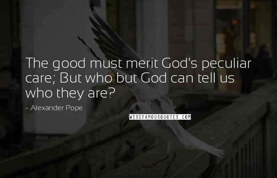 Alexander Pope quotes: The good must merit God's peculiar care; But who but God can tell us who they are?