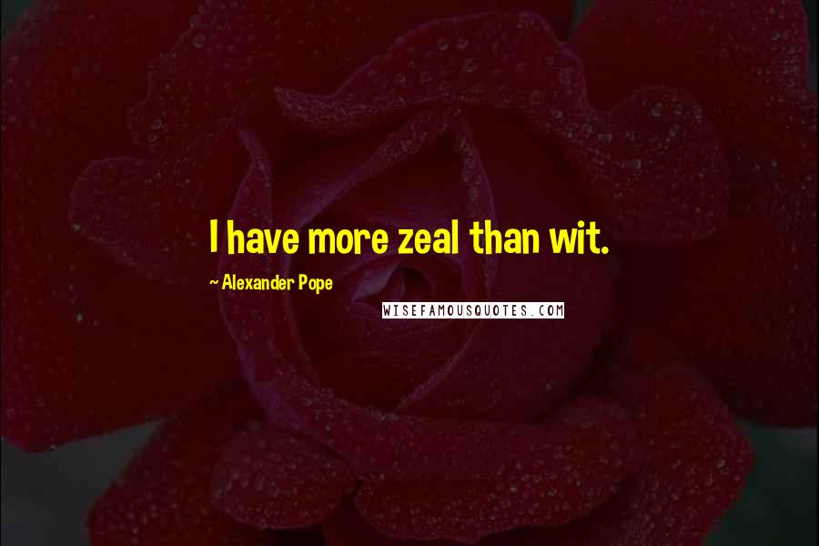 Alexander Pope quotes: I have more zeal than wit.