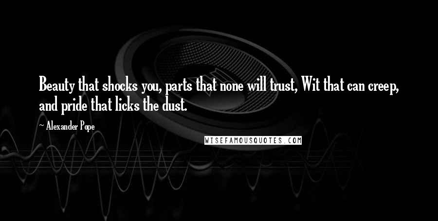 Alexander Pope quotes: Beauty that shocks you, parts that none will trust, Wit that can creep, and pride that licks the dust.