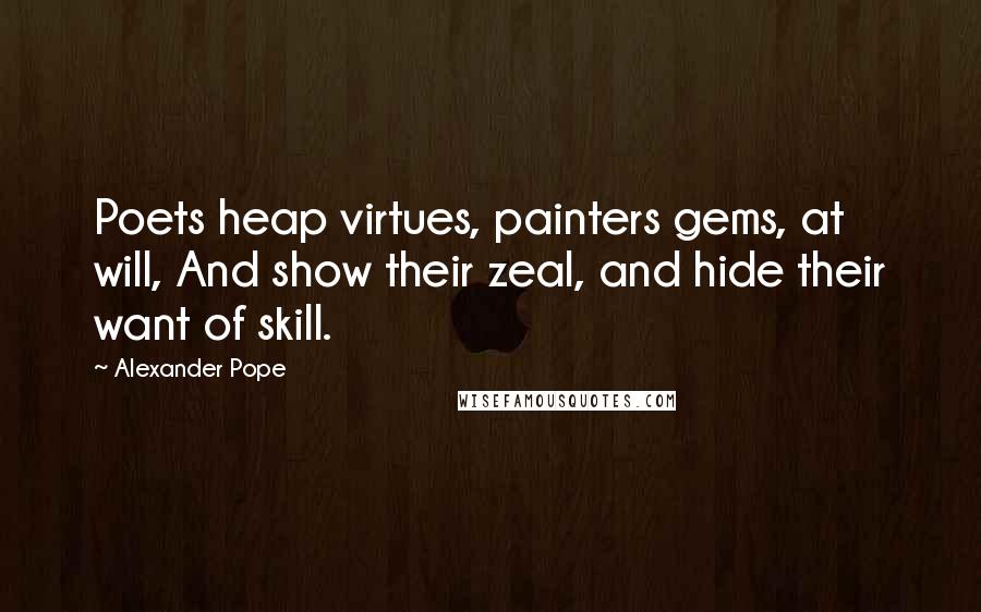 Alexander Pope quotes: Poets heap virtues, painters gems, at will, And show their zeal, and hide their want of skill.