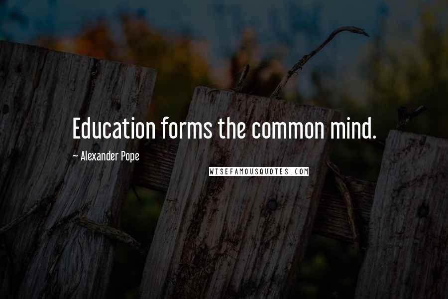 Alexander Pope quotes: Education forms the common mind.