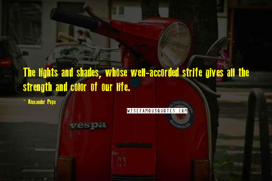 Alexander Pope quotes: The lights and shades, whose well-accorded strife gives all the strength and color of our life.