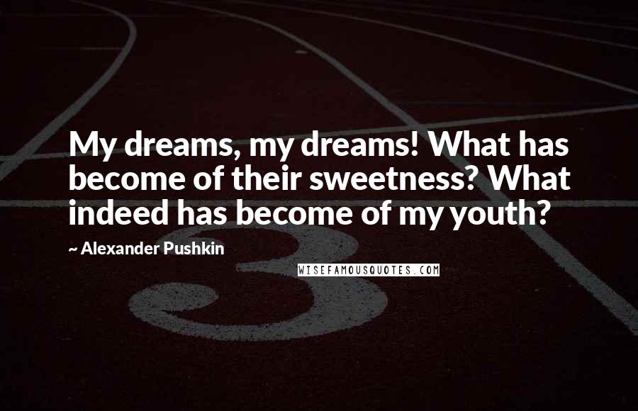 Alexander Pushkin quotes: My dreams, my dreams! What has become of their sweetness? What indeed has become of my youth?