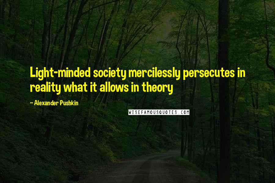 Alexander Pushkin quotes: Light-minded society mercilessly persecutes in reality what it allows in theory