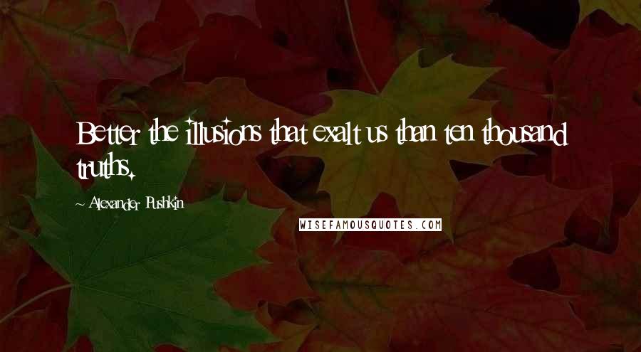 Alexander Pushkin quotes: Better the illusions that exalt us than ten thousand truths.