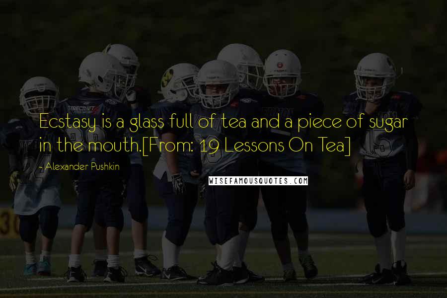 Alexander Pushkin quotes: Ecstasy is a glass full of tea and a piece of sugar in the mouth.[From: 19 Lessons On Tea]