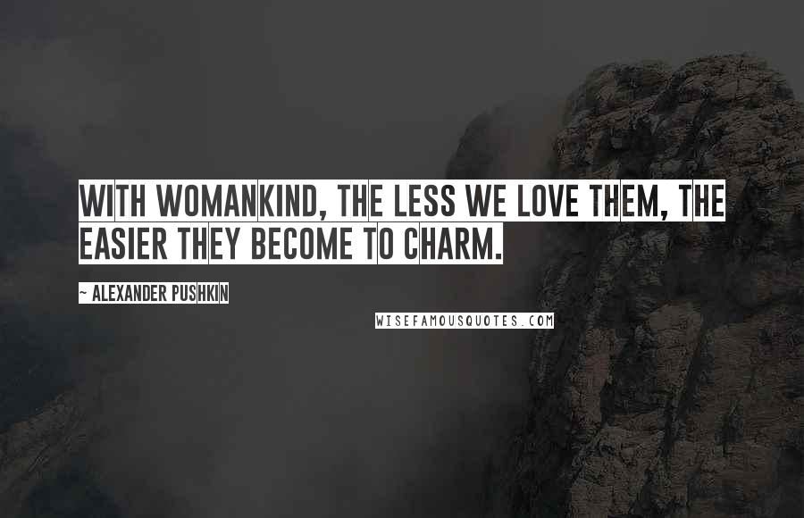 Alexander Pushkin quotes: With womankind, the less we love them, the easier they become to charm.