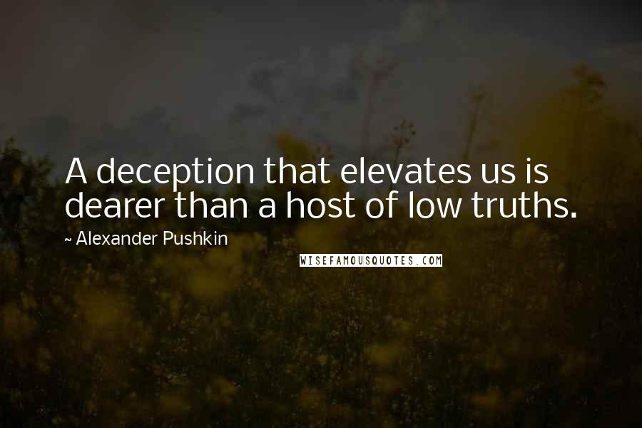 Alexander Pushkin quotes: A deception that elevates us is dearer than a host of low truths.