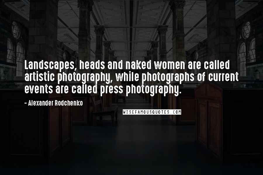 Alexander Rodchenko quotes: Landscapes, heads and naked women are called artistic photography, while photographs of current events are called press photography. Alexander Rodchenko quotes: Landscapes, heads and naked women are called artistic photography, while photographs of current events are called press photography.