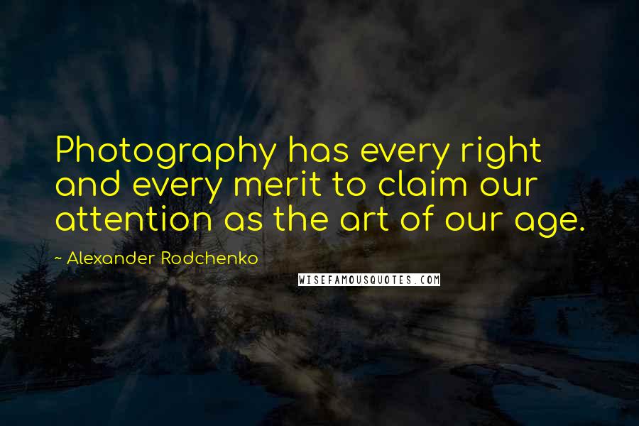 Alexander Rodchenko quotes: Photography has every right and every merit to claim our attention as the art of our age.