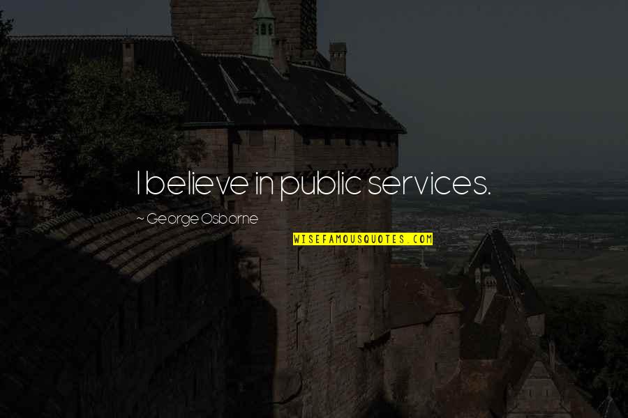 Alexander Samsonov Quotes By George Osborne: I believe in public services. Alexander Samsonov Quotes By George Osborne: I believe in public services.