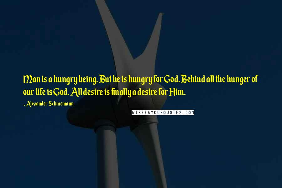 Alexander Schmemann quotes: Man is a hungry being. But he is hungry for God. Behind all the hunger of our life is God. All desire is finally a desire for Him.