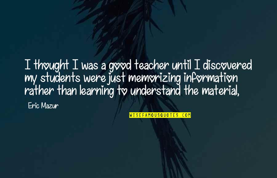 Alexander Schmorell Quotes By Eric Mazur: I thought I was a good teacher until Alexander Schmorell Quotes By Eric Mazur: I thought I was a good teacher until