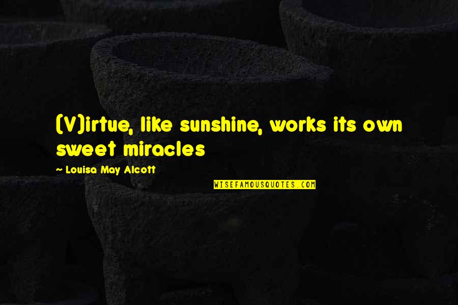 Alexander Schmorell Quotes By Louisa May Alcott: (V)irtue, like sunshine, works its own sweet miracles Alexander Schmorell Quotes By Louisa May Alcott: (V)irtue, like sunshine, works its own sweet miracles