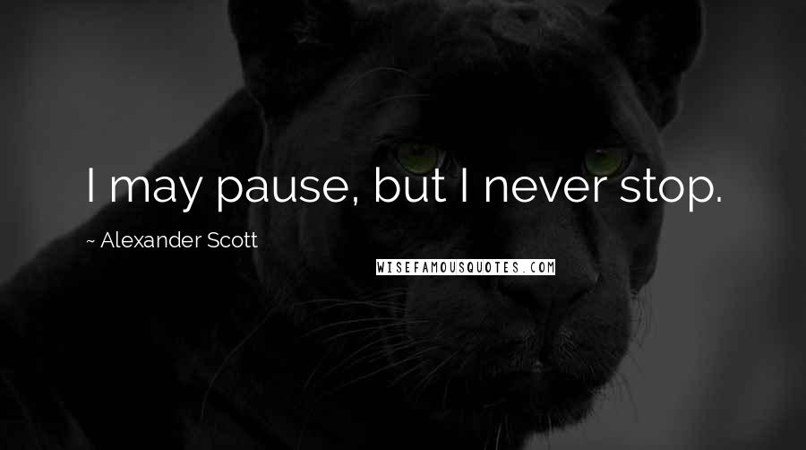 Alexander Scott quotes: I may pause, but I never stop.