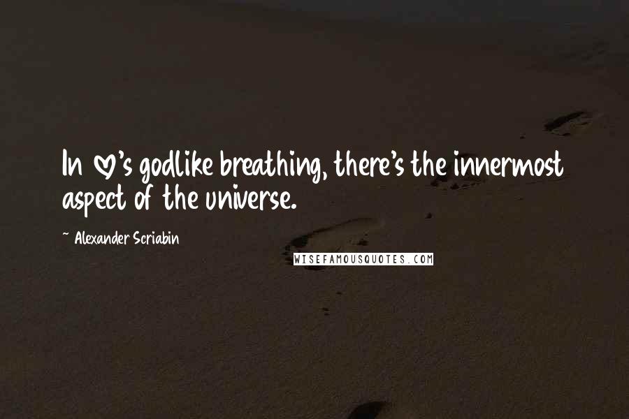 Alexander Scriabin quotes: In love's godlike breathing, there's the innermost aspect of the universe.