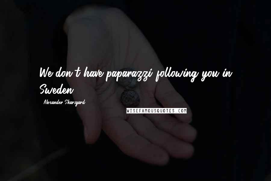 Alexander Skarsgard quotes: We don't have paparazzi following you in Sweden.