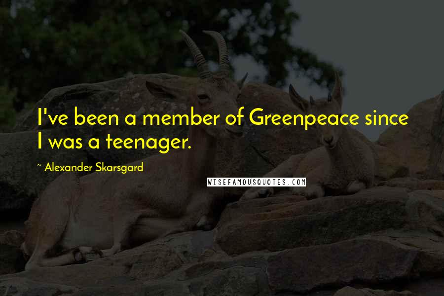 Alexander Skarsgard quotes: I've been a member of Greenpeace since I was a teenager.