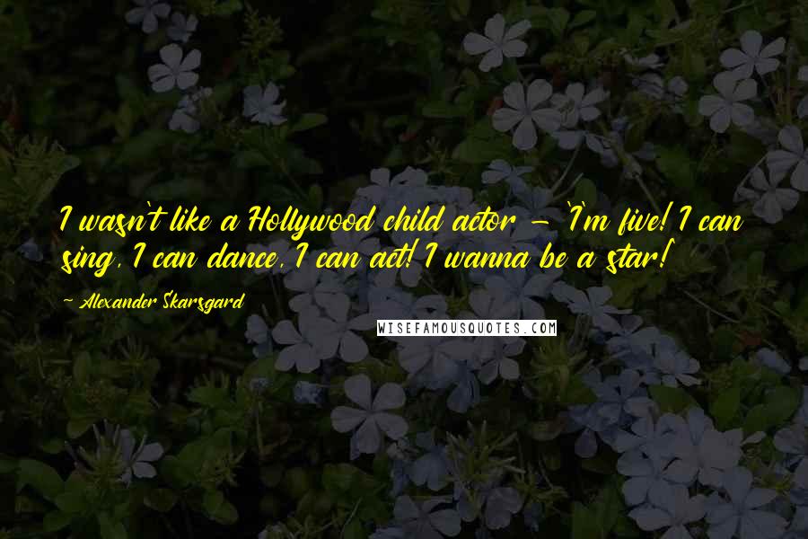 Alexander Skarsgard quotes: I wasn't like a Hollywood child actor - 'I'm five! I can sing, I can dance, I can act! I wanna be a star!' Alexander Skarsgard quotes: I wasn't like a Hollywood child actor - 'I'm five! I can sing, I can dance, I can act! I wanna be a star!'