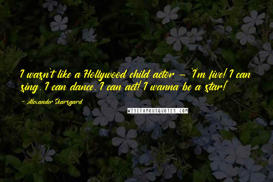 Alexander Skarsgard quotes: I wasn't like a Hollywood child actor - 'I'm five! I can sing, I can dance, I can act! I wanna be a star!'