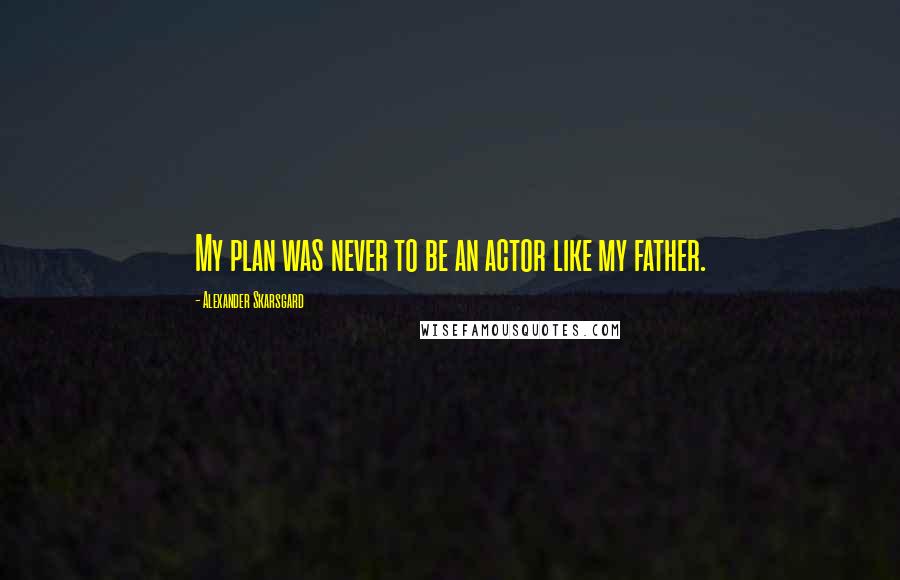 Alexander Skarsgard quotes: My plan was never to be an actor like my father.