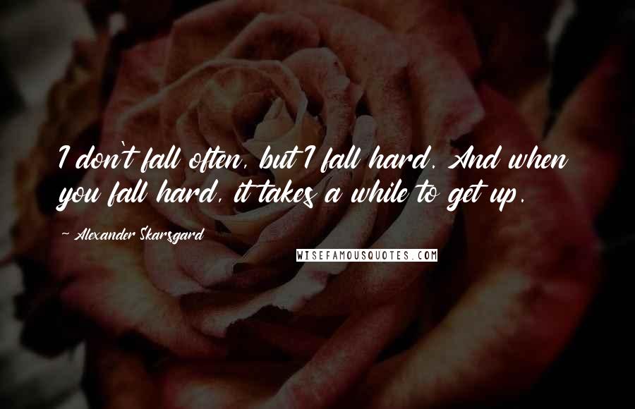 Alexander Skarsgard quotes: I don't fall often, but I fall hard. And when you fall hard, it takes a while to get up.