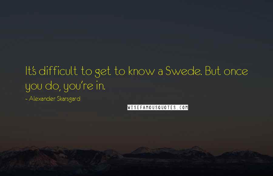 Alexander Skarsgard quotes: It's difficult to get to know a Swede. But once you do, you're in.