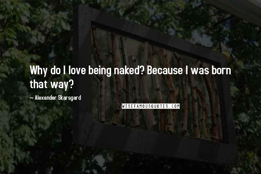 Alexander Skarsgard quotes: Why do I love being naked? Because I was born that way?