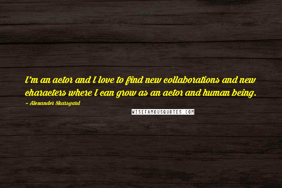 Alexander Skarsgard quotes: I'm an actor and I love to find new collaborations and new characters where I can grow as an actor and human being.