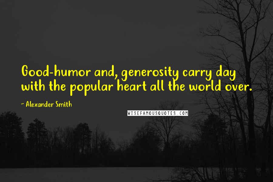 Alexander Smith quotes: Good-humor and, generosity carry day with the popular heart all the world over.