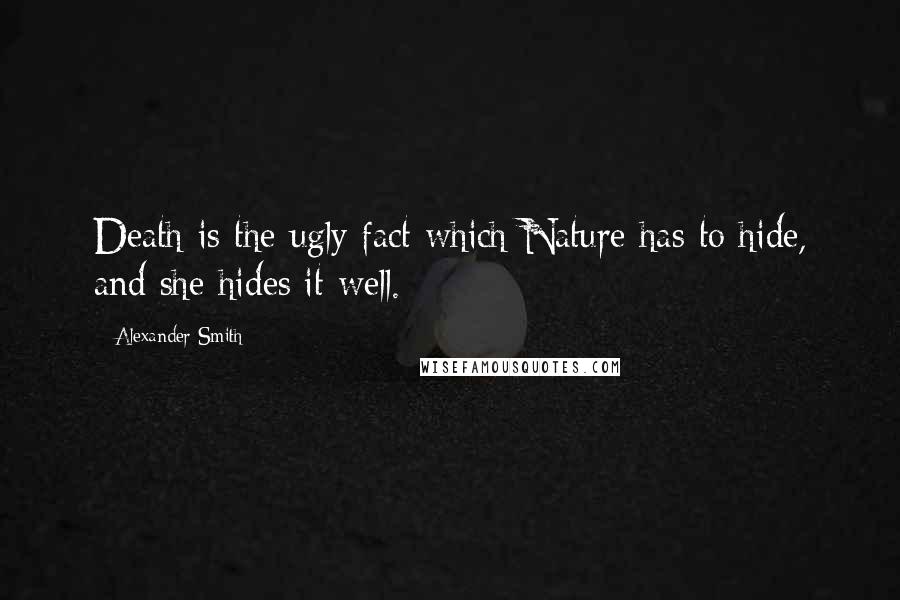 Alexander Smith quotes: Death is the ugly fact which Nature has to hide, and she hides it well.