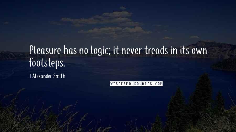 Alexander Smith quotes: Pleasure has no logic; it never treads in its own footsteps.