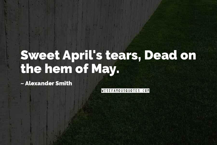 Alexander Smith quotes: Sweet April's tears, Dead on the hem of May.