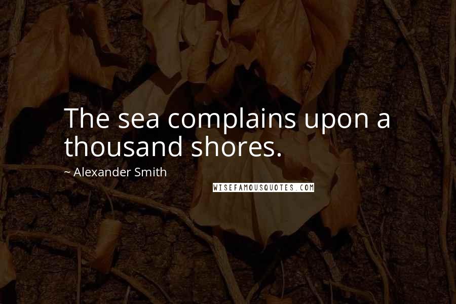 Alexander Smith quotes: The sea complains upon a thousand shores.