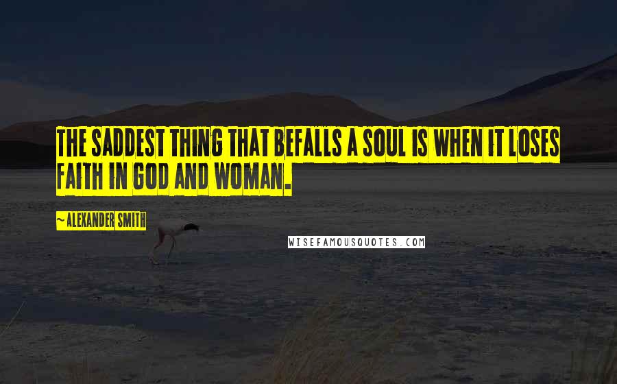 Alexander Smith quotes: The saddest thing that befalls a soul is when it loses faith in God and woman.