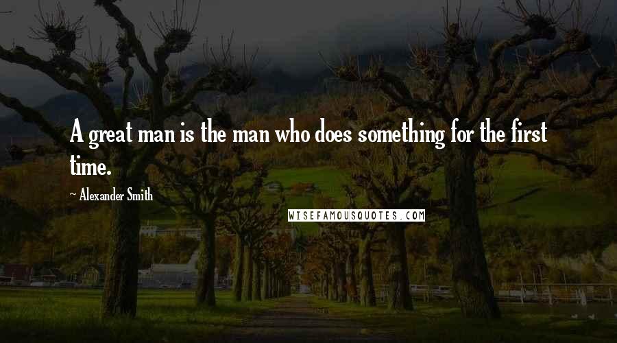 Alexander Smith quotes: A great man is the man who does something for the first time.