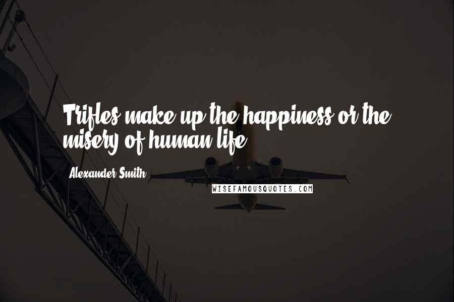 Alexander Smith quotes: Trifles make up the happiness or the misery of human life.