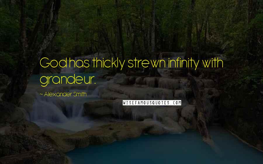 Alexander Smith quotes: God has thickly strewn infinity with grandeur.