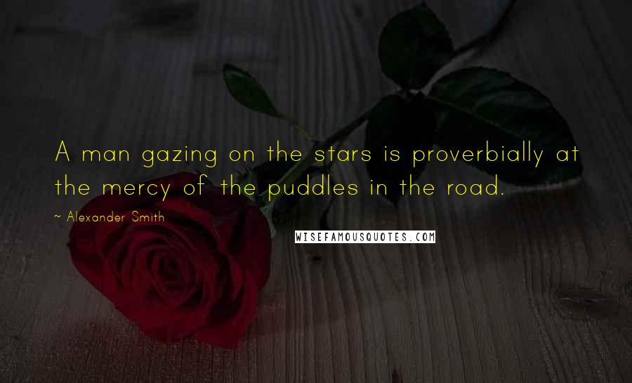Alexander Smith quotes: A man gazing on the stars is proverbially at the mercy of the puddles in the road.