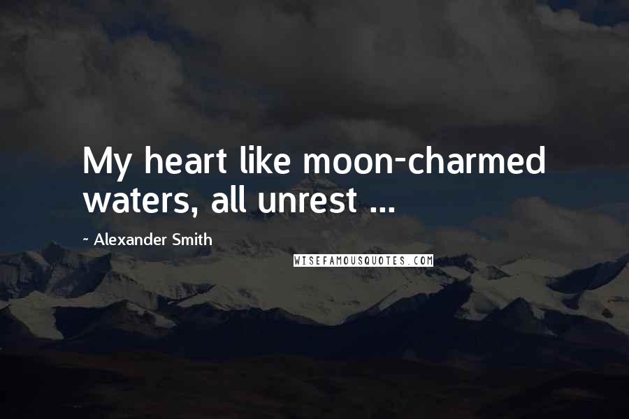 Alexander Smith quotes: My heart like moon-charmed waters, all unrest ...