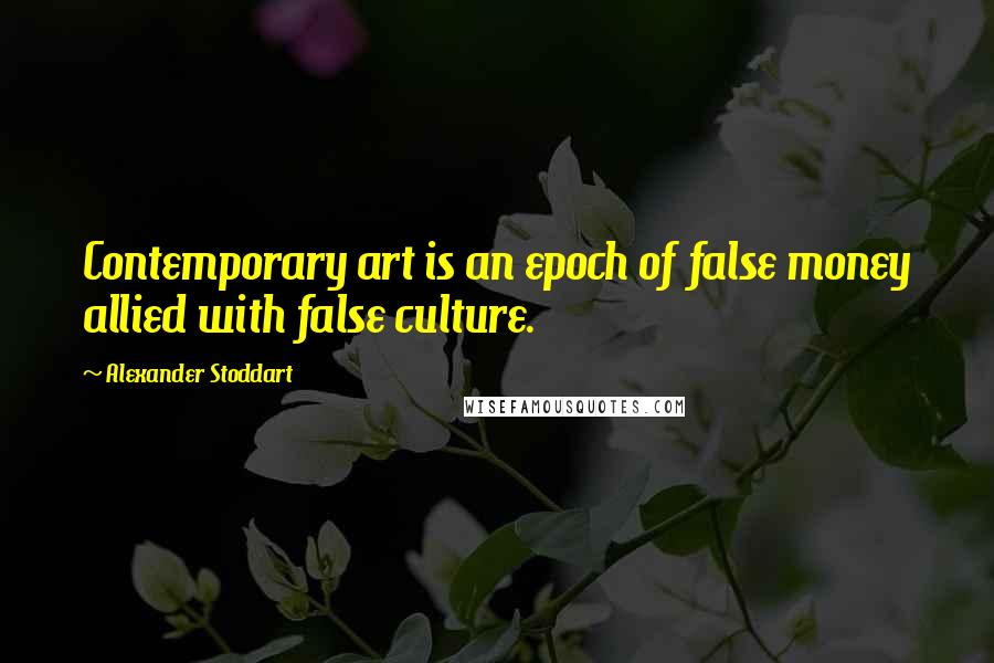 Alexander Stoddart quotes: Contemporary art is an epoch of false money allied with false culture.