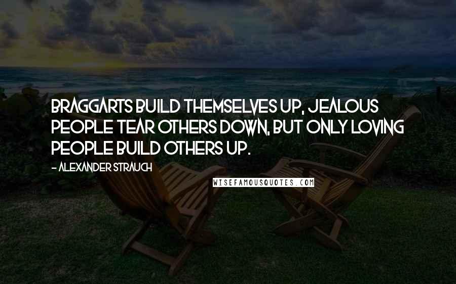 Alexander Strauch quotes: Braggarts build themselves up, jealous people tear others down, but only loving people build others up.