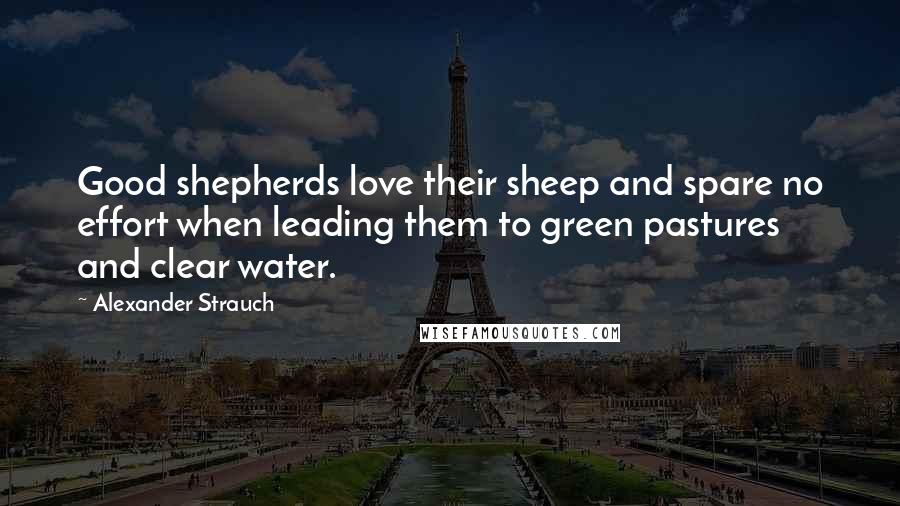 Alexander Strauch quotes: Good shepherds love their sheep and spare no effort when leading them to green pastures and clear water.